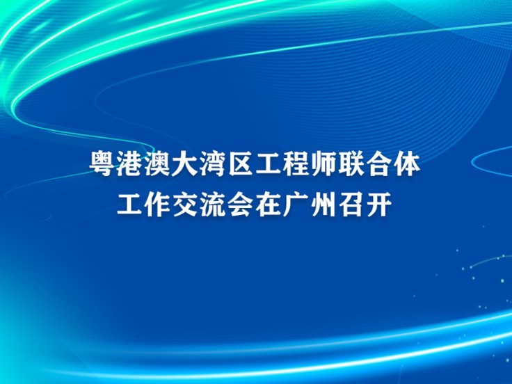 粤港澳大湾区工程师联合体工作交流会在广州召开
